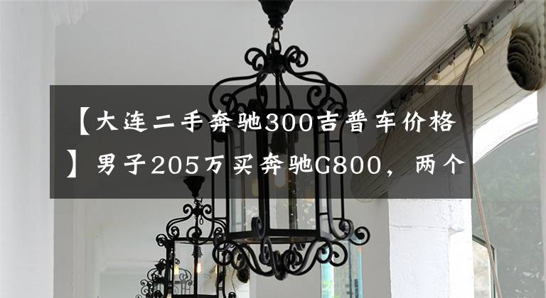 【大连二手奔驰300吉普车价格】男子205万买奔驰G800，两个月抖成拖拉机 4S店：确实回答不了