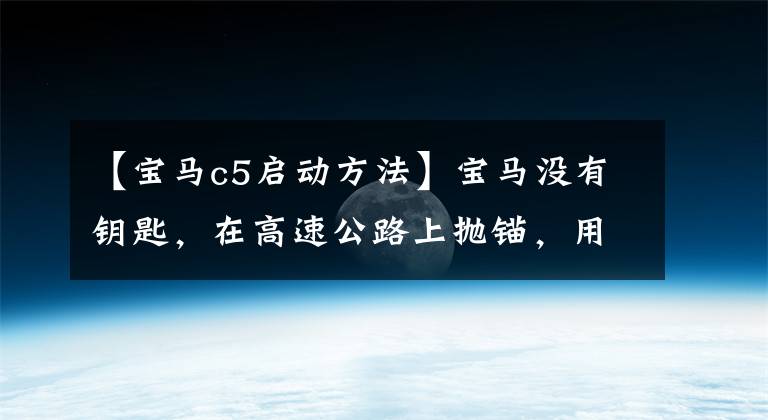 【宝马c5启动方法】宝马没有钥匙，在高速公路上抛锚，用汽车无钥匙启动。