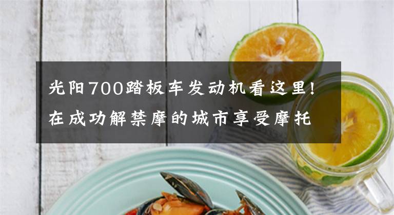 光阳700踏板车发动机看这里!在成功解禁摩的城市享受摩托之乐,实拍光阳多款新车