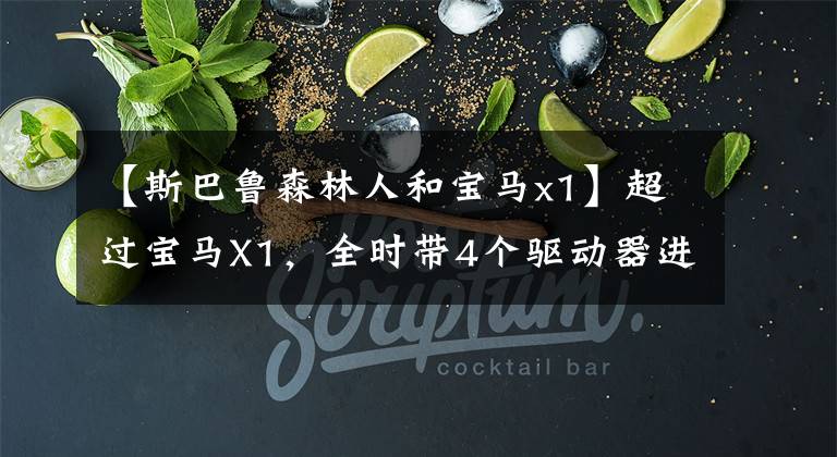 【斯巴鲁森林人和宝马x1】超过宝马X1,全时带4个驱动器进口22万多韩元,但销量不高