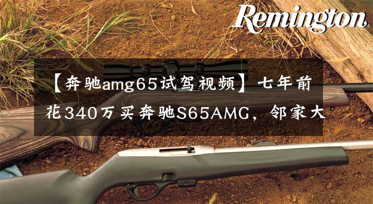【奔驰amg65试驾视频】七年前花340万买奔驰S65AMG，邻家大姐说其没有E级值钱
