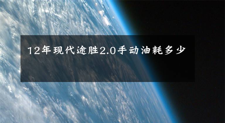 12年现代途胜2.0手动油耗多少