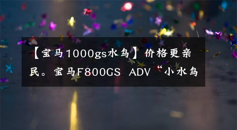 【宝马1000gs水鸟】价格更亲民。宝马F800GS ADV“小水鸟”到了!