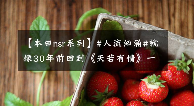 【本田nsr系列】#人流汹涌#就像30年前回到《天若有情》一样,本田NSR上了刘德华