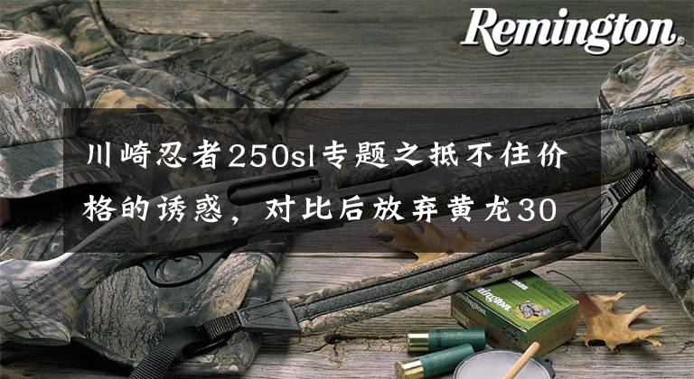 川崎忍者250sl专题之抵不住价格的诱惑，对比后放弃黄龙300终提川崎小忍者NINJA250SL