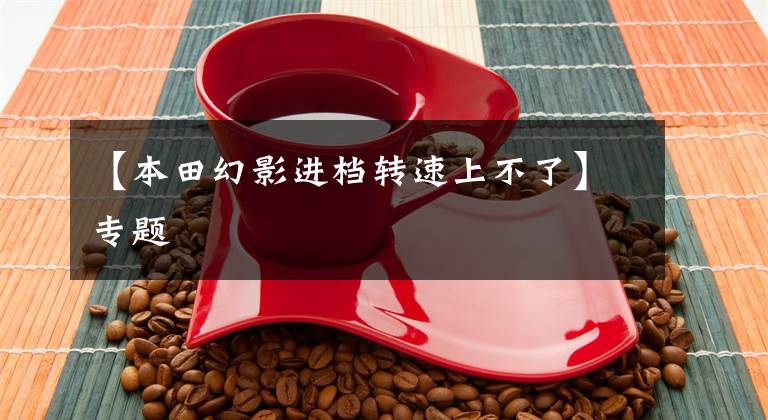 【本田幻影进档转速上不了】专题