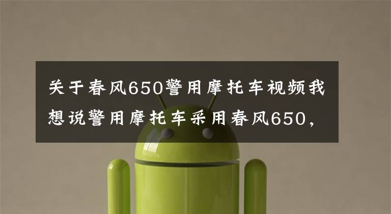 关于春风650警用摩托车视频我想说警用摩托车采用春风650,好霸气威风啊