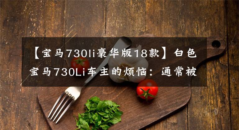 【宝马730li豪华版18款】白色宝马730Li车主的烦恼：通常被视为宝马5系，18种更接近。