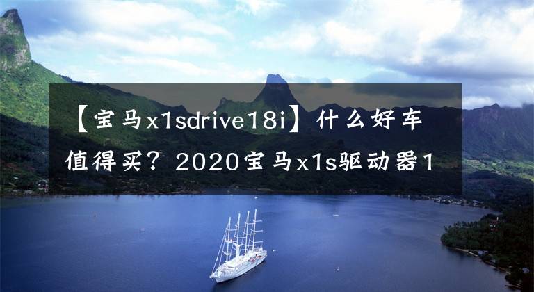 【宝马x1sdrive18i】什么好车值得买?2020宝马x1s驱动器18i最划算