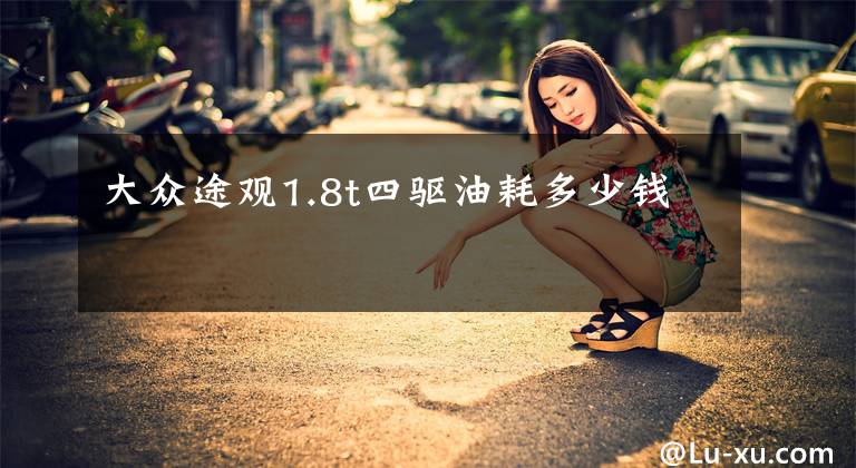 大众途观1.8t四驱油耗多少钱