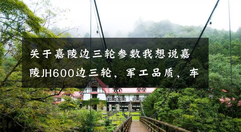 关于嘉陵边三轮参数我想说嘉陵JH600边三轮,军工品质,车友4.7万提车,长江750都没看上眼