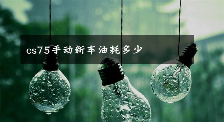 cs75手动新车油耗多少