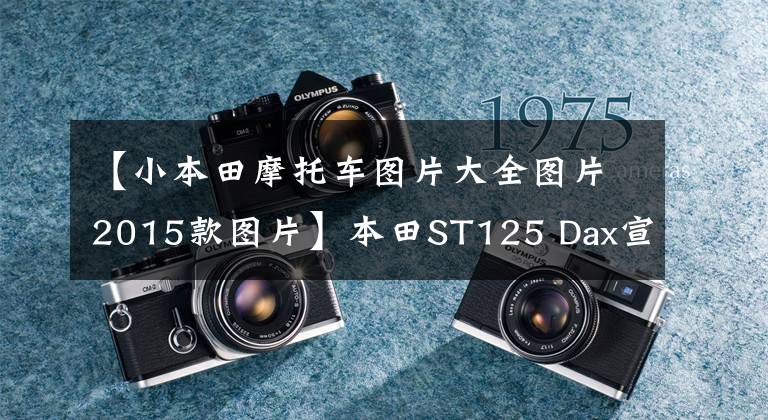 【小本田摩托车图片大全图片2015款图片】本田ST125 Dax宣布海外经典迷你摩托车回归