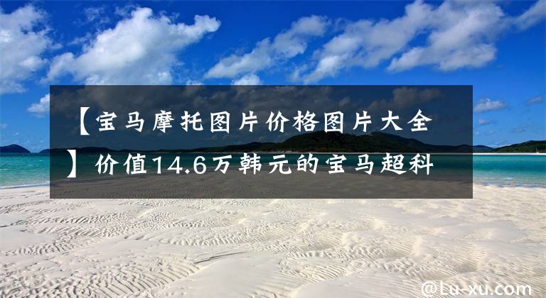 【宝马摩托图片价格图片大全】价值14.6万韩元的宝马超科幻电动踏板CE04宣布在国内上市!