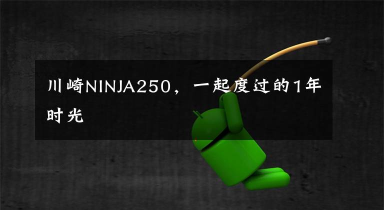 川崎NINJA250,一起度过的1年时光