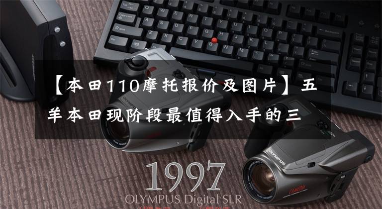 【本田110摩托报价及图片】五羊本田现阶段最值得入手的三款滑板车,你买得好吗?