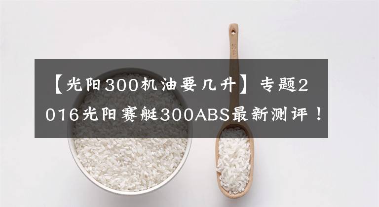【光阳300机油要几升】专题2016光阳赛艇300ABS最新测评！