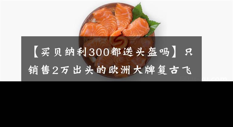 【买贝纳利300都送头盔吗】只销售2万出头的欧洲大牌复古飞机贝纳利帝国400试驾。