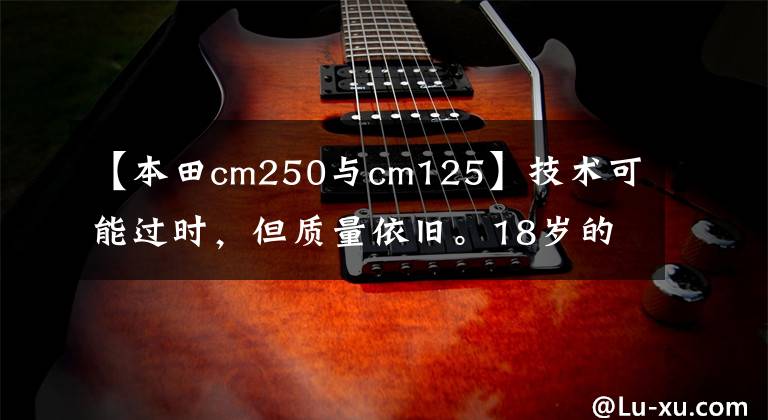 【本田cm250与cm125】技术可能过时,但质量依旧。18岁的老本田125真是太棒了。