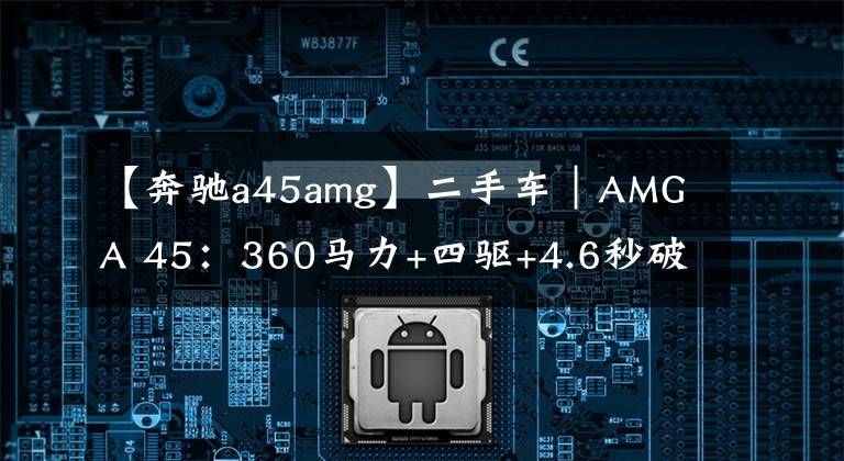 【奔驰a45amg】二手车|AMG A 45:360马力+四驱+4.6秒破百,跟高配天籁一个价