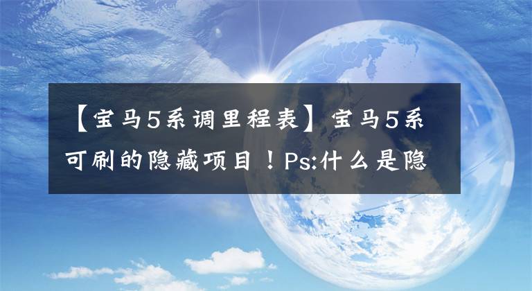 【宝马5系调里程表】宝马5系可刷的隐藏项目!Ps:什么是隐藏刷子?