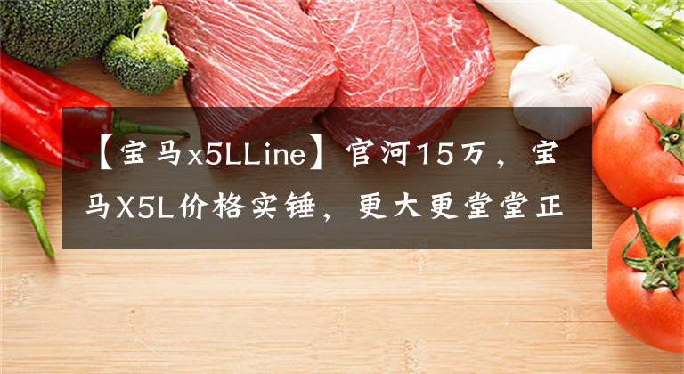 【宝马x5LLine】官河15万,宝马X5L价格实锤,更大更堂堂正正,能打动年轻人吗?