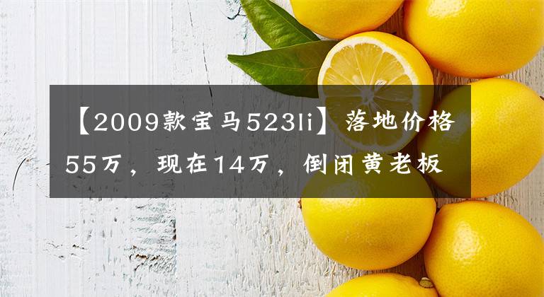【2009款宝马523li】落地价格55万,现在14万,倒闭黄老板座椅,车身5米骑行舒适度。