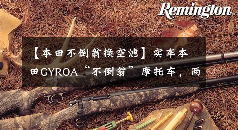 【本田不倒翁换空滤】实车本田GYROA“不倒翁”摩托车,两个版本,经典版本1982年生产。