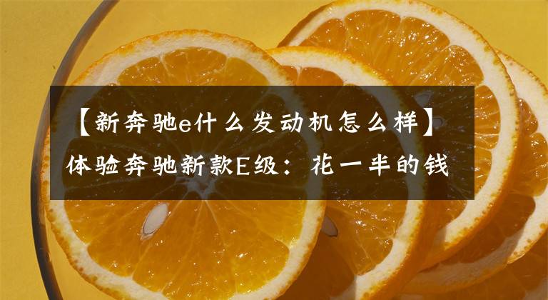 【新奔驰e什么发动机怎么样】体验奔驰新款E级:花一半的钱就能拥有S级的气场