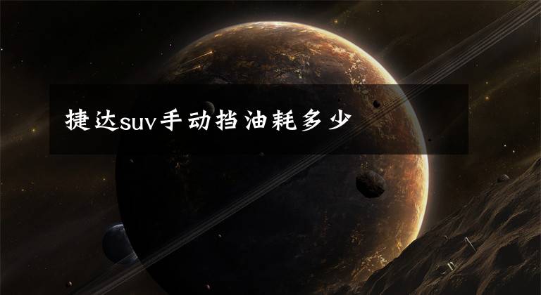 捷达suv手动挡油耗多少