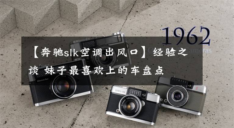 【奔驰slk空调出风口】经验之谈 妹子最喜欢上的车盘点