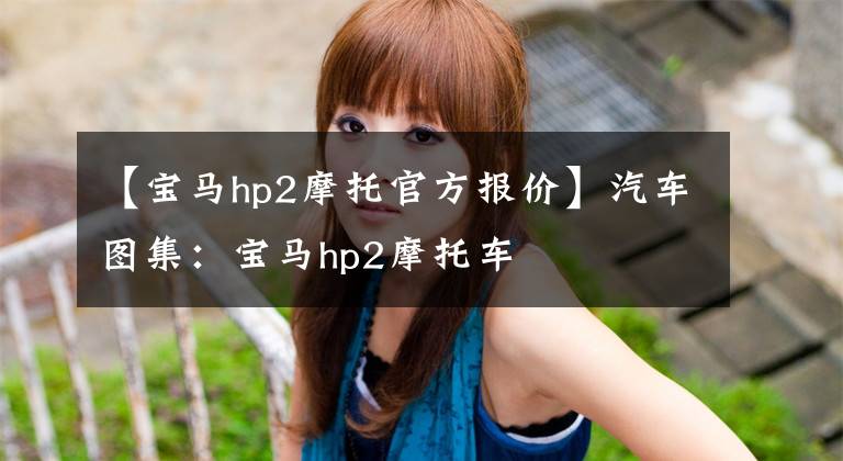 【宝马hp2摩托官方报价】汽车图集:宝马hp2摩托车