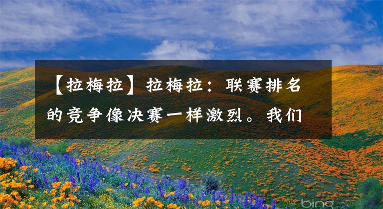 【拉梅拉】拉梅拉:联赛排名的竞争像决赛一样激烈。我们对自己的要求要高。