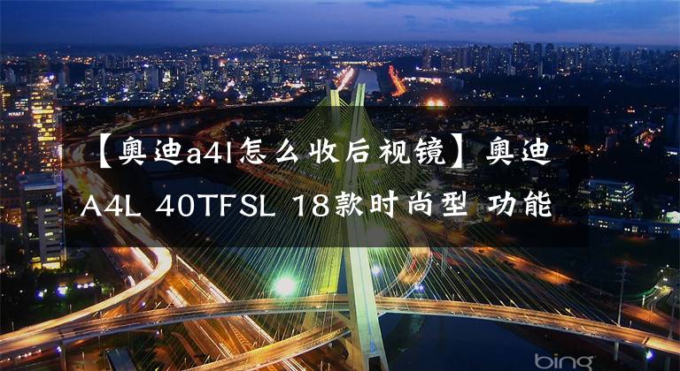 【奥迪a4l怎么收后视镜】奥迪A4L 40TFSL 18款时尚型 功能按键说明(有用干货)