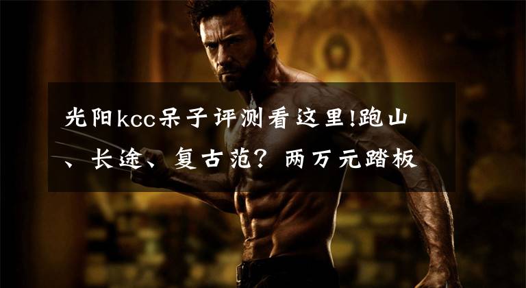 光阳kcc呆子评测看这里!跑山、长途、复古范？两万元踏板推荐