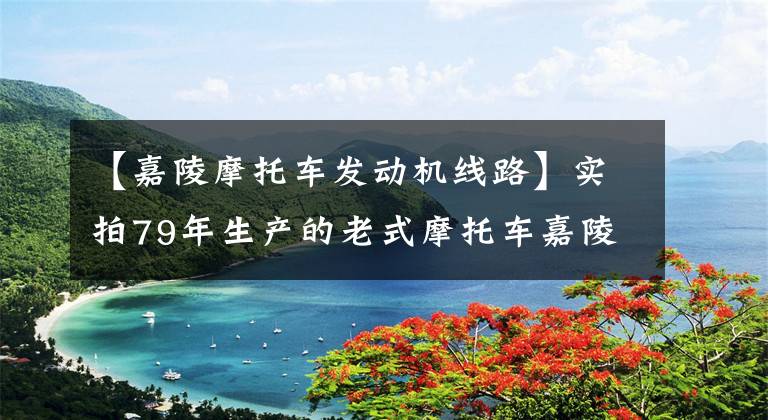 【嘉陵摩托车发动机线路】实拍79年生产的老式摩托车嘉陵50启动调试,发动机声音真好听