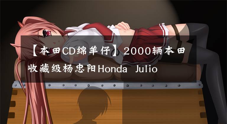 【本田CD绵羊仔】2000辆本田收藏级杨忠阳Honda Julio AF 52期火车龟