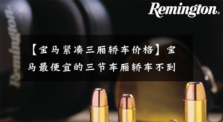 【宝马紧凑三厢轿车价格】宝马最便宜的三节车厢轿车不到20万,能和A3战斗吗?