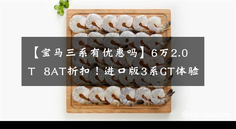 【宝马三系有优惠吗】6万2.0T  8AT折扣！进口版3系GT体验，升降运动尾翼非常帅。