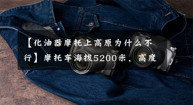 【化油器摩托上高原为什么不行】摩托车海拔5200米,高度有多严重,汽化器没有调节,所以只能推