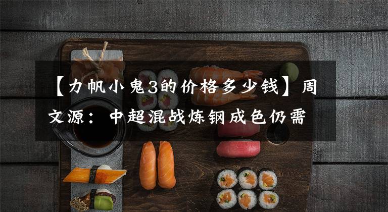 【力帆小鬼3的价格多少钱】周文源:中超混战炼钢成色仍需考试