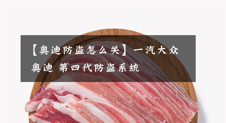 【奥迪防盗怎么关】一汽大众 奥迪 第四代防盗系统