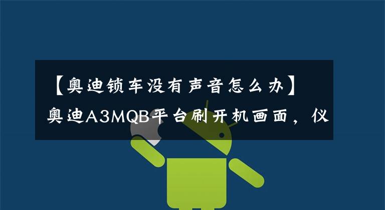 【奥迪锁车没有声音怎么办】奥迪A3MQB平台刷开机画面,仪表自检,锁车喇叭等