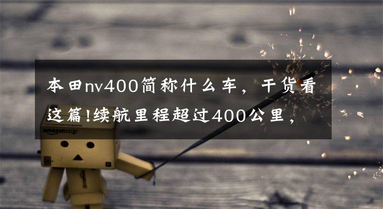 本田nv400简称什么车，干货看这篇!续航里程超过400公里，东风本田首款纯电动车X-NV预计9月上市