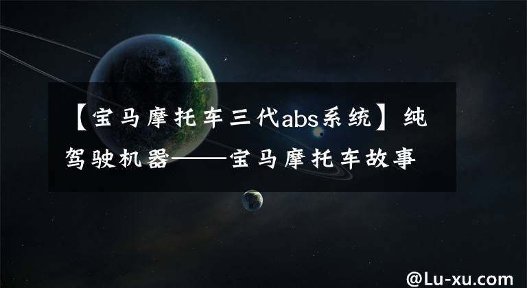 【宝马摩托车三代abs系统】纯驾驶机器——宝马摩托车故事(4/4)