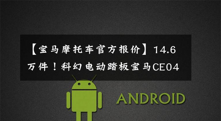 【宝马摩托车官方报价】14.6万件!科幻电动踏板宝马CE04国内上市