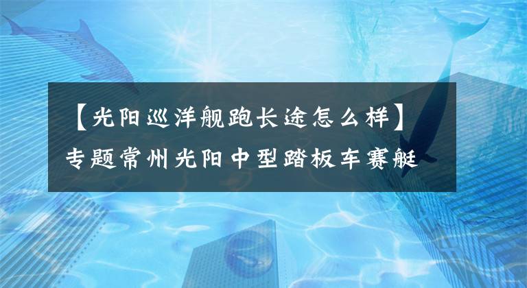 【光阳巡洋舰跑长途怎么样】专题常州光阳中型踏板车赛艇S400平稳舒适,最适用于长途摩旅