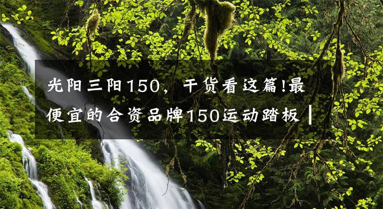光阳三阳150，干货看这篇!最便宜的合资品牌150运动踏板┃三阳小钢侠CROX RX评测