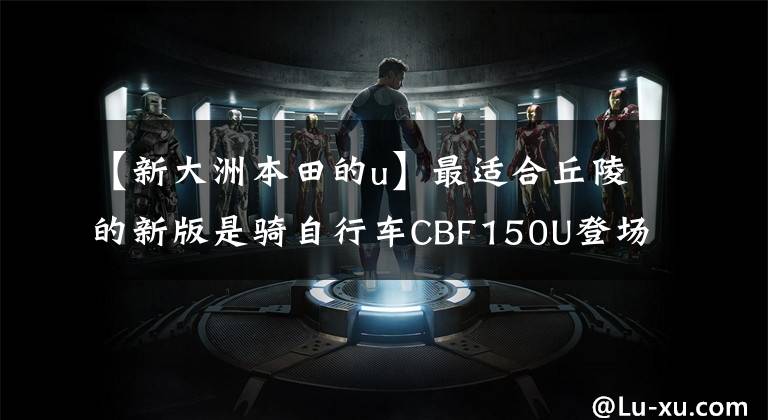 【新大洲本田的u】最适合丘陵的新版是骑自行车CBF150U登场的,真的是卖发动机送货车吗?