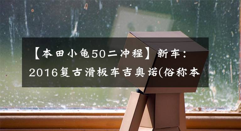 【本田小龟50二冲程】新车:2016复古滑板车吉奥诺(俗称本田乌龟)登场。